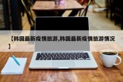 【韩国最新疫情旅游,韩国最新疫情旅游情况】