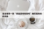 包含推荐一款“闲逸游戏有挂吗”确实是有的的词条