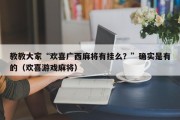 教教大家“欢喜广西麻将有挂么？”确实是有的（欢喜游戏麻将）
