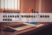 关于大神告诉你“新天地有挂么？”确实是有的的信息