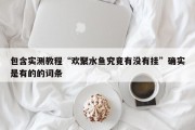 包含实测教程“欢聚水鱼究竟有没有挂”确实是有的的词条