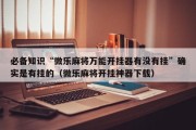 必备知识“微乐麻将万能开挂器有没有挂”确实是有挂的（微乐麻将开挂神器下载）