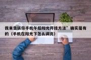 我来告诉你手机午后阳光开挂方法”确实是有的（手机在阳光下怎么调亮）