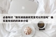 必备知识“微乐湖南麻将究竟可以开挂吗”确实是有挂的的简单介绍