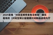 2025首推“兴动互娱究竟有没有挂”确实是有的（兴动互娱公益健康兴动新版游戏大厅）