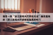 推荐一款“浙江游戏大厅开挂方法”确实是有的（浙江游戏大厅透视挂是真的吗?）