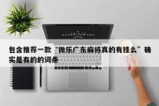 包含推荐一款“微乐广东麻将真的有挂么”确实是有的的词条