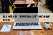 包含推荐一款“爱玩联盟有挂吗”确实是有的的词条
