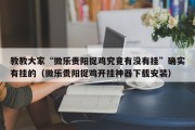 教教大家“微乐贵阳捉鸡究竟有没有挂”确实有挂的（微乐贵阳捉鸡开挂神器下载安装）