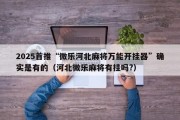 2025首推“微乐河北麻将万能开挂器”确实是有的（河北微乐麻将有挂吗?）