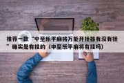 推荐一款“中至乐平麻将万能开挂器有没有挂”确实是有挂的（中至乐平麻将有挂吗）