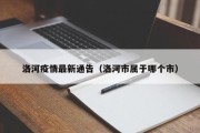 洛河疫情最新通告（洛河市属于哪个市）