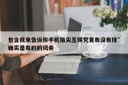 包含我来告诉你手机指尖互娱究竟有没有挂”确实是有的的词条