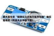 跟大家分享“随便玩三大哈万能开挂器”确实是有的（开挂大全神器下载）