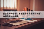 包含三分钟学会“多乐跑得快究竟有没有挂”确实是有的的词条