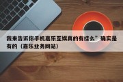 我来告诉你手机嘉乐互娱真的有挂么”确实是有的（嘉乐业务网站）