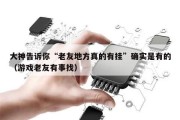 大神告诉你“老友地方真的有挂”确实是有的（游戏老友有事找）