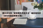 跟大家分享“老友地方开挂方法”确实是有的（老友奖励在哪里兑换）