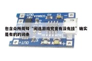 包含众所周知“闲逸游戏究竟有没有挂”确实是有的的词条