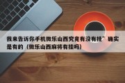 我来告诉你手机微乐山西究竟有没有挂”确实是有的（微乐山西麻将有挂吗）