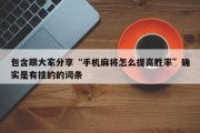 包含跟大家分享“手机麻将怎么提高胜率”确实是有挂的的词条