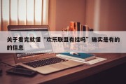 关于看完就懂“欢乐联盟有挂吗”确实是有的的信息
