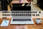 必看教学“微乐麻将万能开挂器真的有挂”确实是有的（手机微乐麻将开挂神器下载 社区论坛）