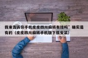 我来告诉你手机皮皮四川麻将有挂吗”确实是有的（皮皮四川麻将手机版下载安装）