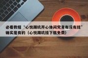 必看教程“心悦踢坑开心体闲究竟有没有挂”确实是有的（心悦踢坑挂下载免费）