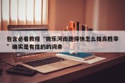 包含必看教程“微乐河南跑得快怎么提高胜率”确实是有挂的的词条
