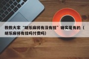 教教大家“胡乐麻将有没有挂”确实是有的（胡乐麻将有挂吗付费吗）