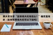 跟大家分享“吉祥填大坑有挂么？”确实是有的（吉祥棋牌填大坑可以下挂吗）