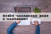 跟大家分享“科乐天天踢有没有挂”确实是有的（科乐天天踢有挂吗?）