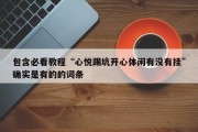 包含必看教程“心悦踢坑开心体闲有没有挂”确实是有的的词条