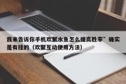 我来告诉你手机欢聚水鱼怎么提高胜率”确实是有挂的（欢聚互动使用方法）