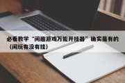 必看教学“闲趣游戏万能开挂器”确实是有的（闲玩有没有挂）