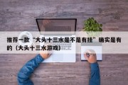 推荐一款“大头十三水是不是有挂”确实是有的（大头十三水游戏）