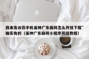 我来告诉你手机雀神广东麻将怎么开挂下载”确实有的（雀神广东麻将小程序开挂教程）