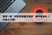 推荐一款“约局互娱是否有挂”确实是有的（约局儿下载）