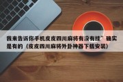 我来告诉你手机皮皮四川麻将有没有挂”确实是有的（皮皮四川麻将外卦神器下载安装）