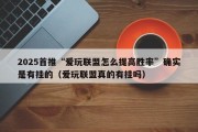 2025首推“爱玩联盟怎么提高胜率”确实是有挂的（爱玩联盟真的有挂吗）