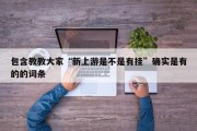包含教教大家“新上游是不是有挂”确实是有的的词条