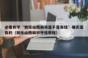 必看教学“微乐山西麻将是不是有挂”确实是有的（微乐山西麻将开挂教程）