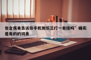 包含我来告诉你手机微乐三打一有挂吗”确实是有的的词条