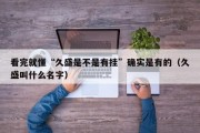 看完就懂“久盛是不是有挂”确实是有的（久盛叫什么名字）