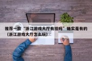 推荐一款“浙江游戏大厅有挂吗”确实是有的（浙江游戏大厅怎么玩）