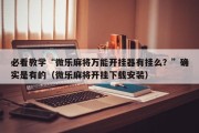 必看教学“微乐麻将万能开挂器有挂么？”确实是有的（微乐麻将开挂下载安装）