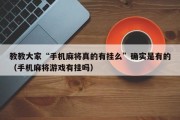 教教大家“手机麻将真的有挂么”确实是有的（手机麻将游戏有挂吗）