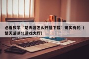 必看教学“楚天游怎么开挂下载”确实有的（楚天游湖北游戏大厅）