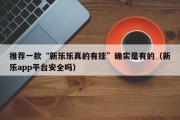 推荐一款“新乐乐真的有挂”确实是有的（新乐app平台安全吗）